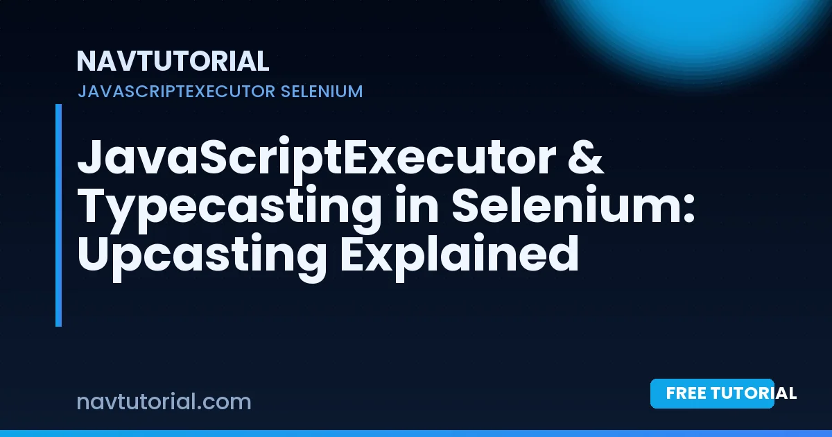 JavaScriptExecutor & Typecasting in Selenium: Upcasting Explained