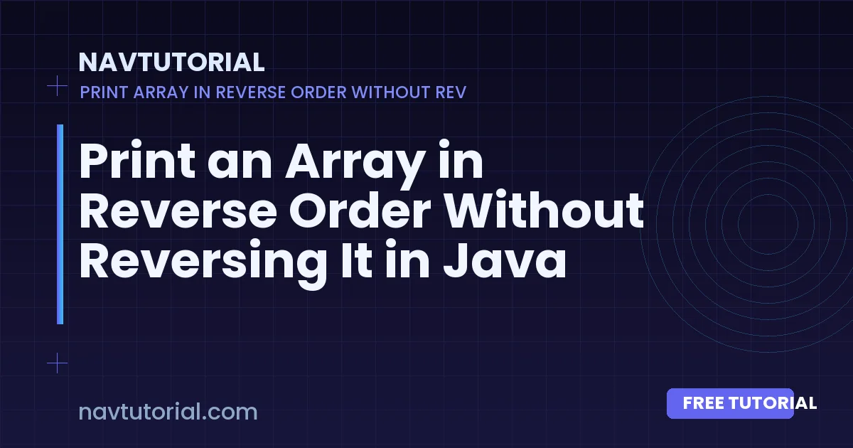 Print an Array in Reverse Order Without Reversing It in Java