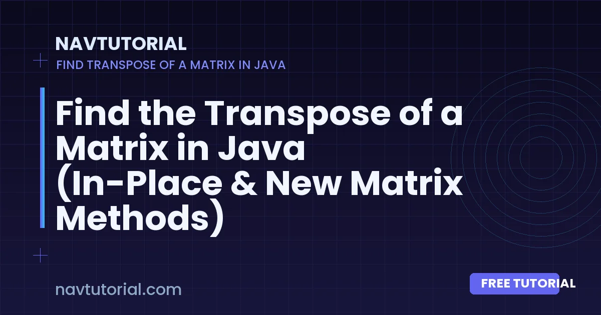 Find the Transpose of a Matrix in Java (In-Place & New Matrix Methods)