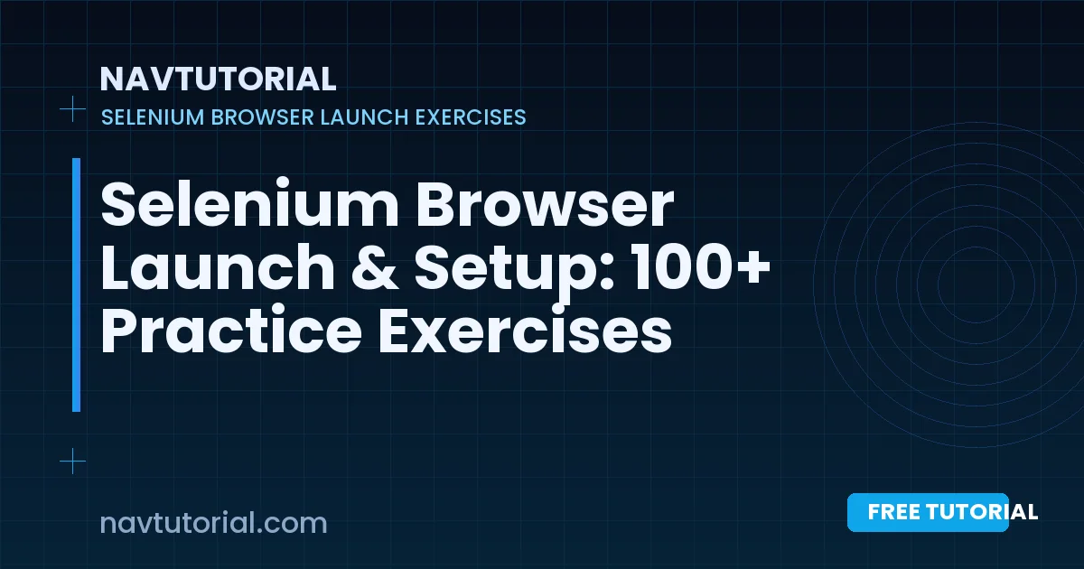 Selenium Browser Launch & Setup: 100+ Practice Exercises