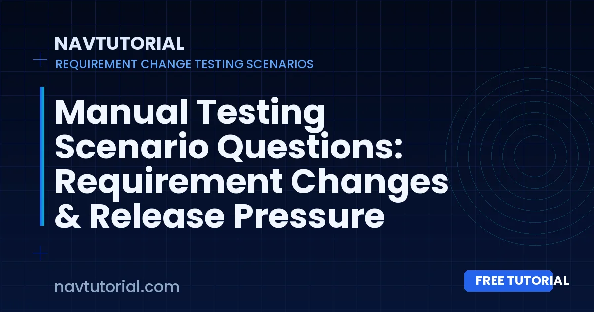 Manual Testing Scenario Questions: Requirement Changes & Release Pressure
