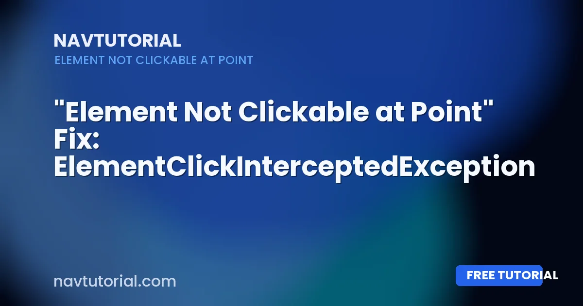 "Element Not Clickable at Point" Fix: ElementClickInterceptedException