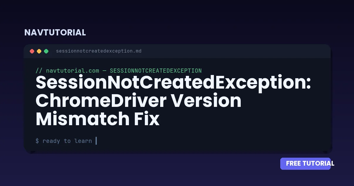 SessionNotCreatedException: ChromeDriver Version Mismatch Fix